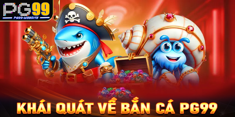 Khái quát tổng quan chung về sảnh game bắn cá PG99