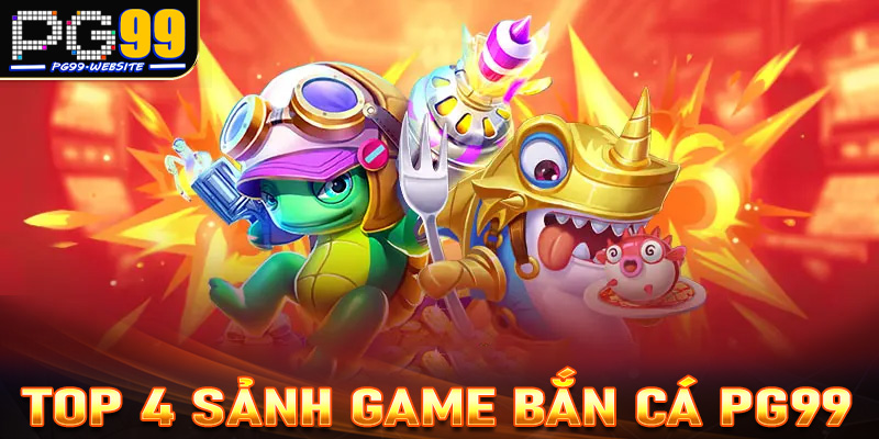 Tổng hợp 4 sảnh game bắn cá PG99 đang được ưa chuộng nhất 